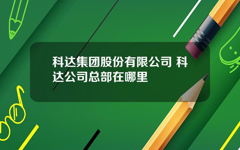 科达集团股份有限公司 科达公司总部在哪里